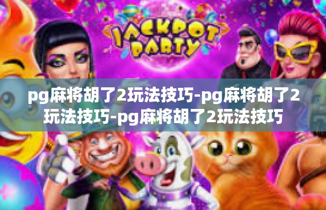 pg麻将胡了2玩法技巧-pg麻将胡了2玩法技巧-pg麻将胡了2玩法技巧