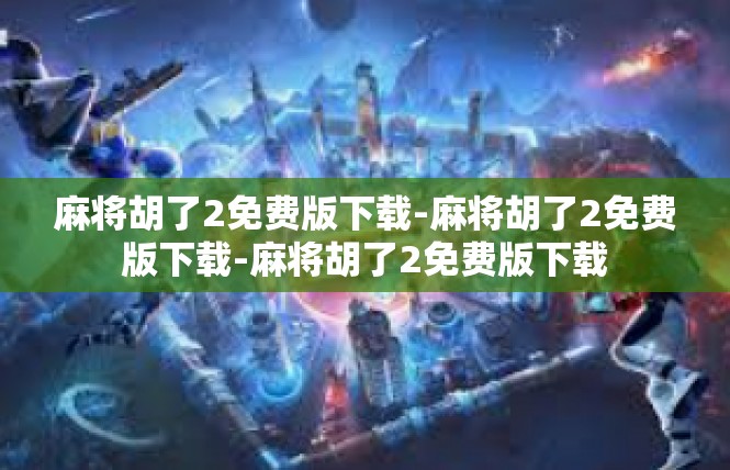 麻将胡了2免费版下载-麻将胡了2免费版下载-麻将胡了2免费版下载