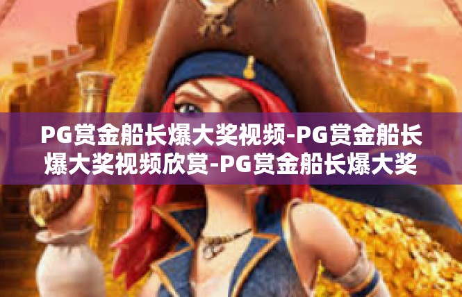 PG赏金船长爆大奖视频-PG赏金船长爆大奖视频欣赏-PG赏金船长爆大奖视频