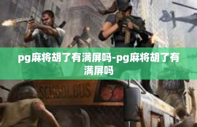 pg麻将胡了有满屏吗-pg麻将胡了有满屏吗