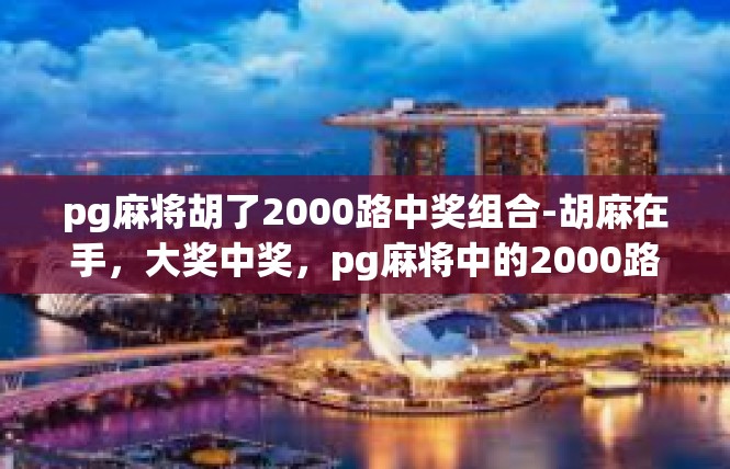 pg麻将胡了2000路中奖组合-胡麻在手，大奖中奖，pg麻将中的2000路中奖组合-pg麻将胡了2000路中奖组合