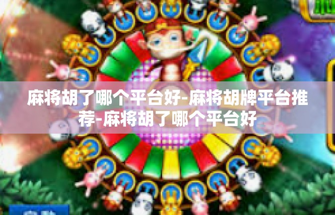 麻将胡了哪个平台好-麻将胡牌平台推荐-麻将胡了哪个平台好