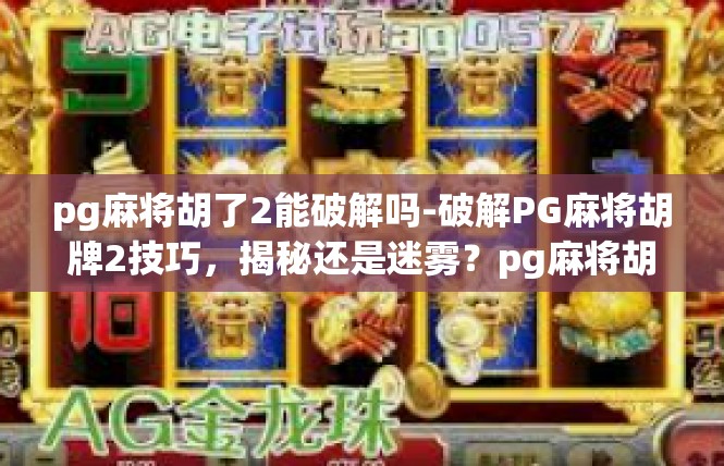 pg麻将胡了2能破解吗-破解PG麻将胡牌2技巧，揭秘还是迷雾？pg麻将胡了2能破解吗