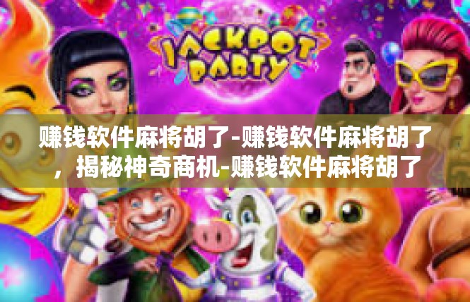 赚钱软件麻将胡了-赚钱软件麻将胡了，揭秘神奇商机-赚钱软件麻将胡了