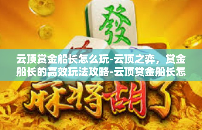 云顶赏金船长怎么玩-云顶之弈，赏金船长的高效玩法攻略-云顶赏金船长怎么玩
