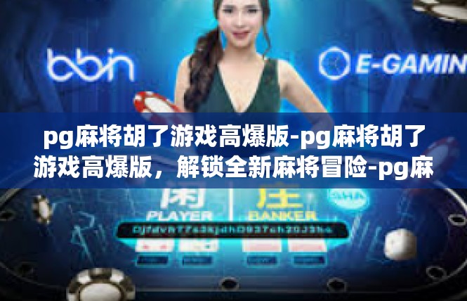 pg麻将胡了游戏高爆版-pg麻将胡了游戏高爆版，解锁全新麻将冒险-pg麻将胡了游戏高爆版