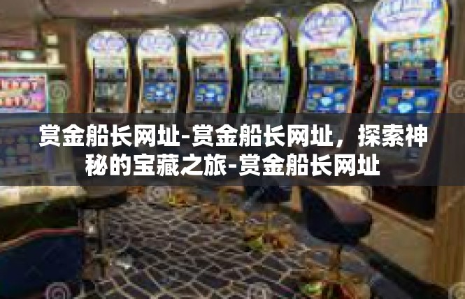 赏金船长网址-赏金船长网址，探索神秘的宝藏之旅-赏金船长网址