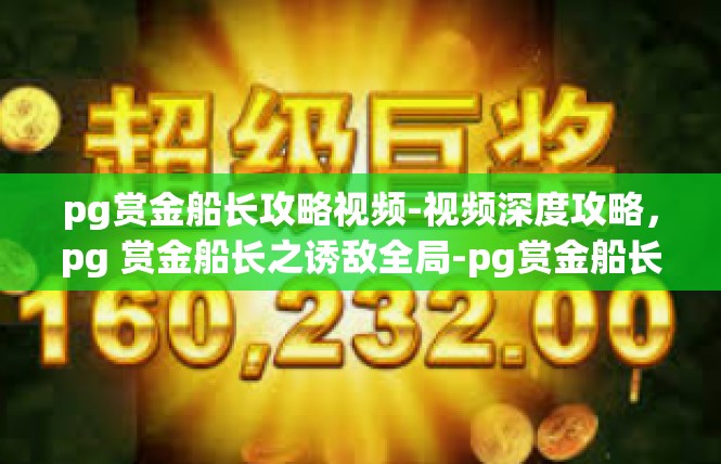 pg赏金船长攻略视频-视频深度攻略，pg 赏金船长之诱敌全局-pg赏金船长攻略视频
