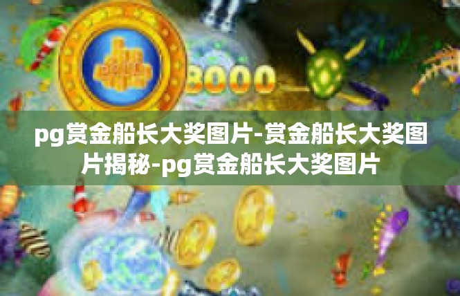 pg赏金船长大奖图片-赏金船长大奖图片揭秘-pg赏金船长大奖图片