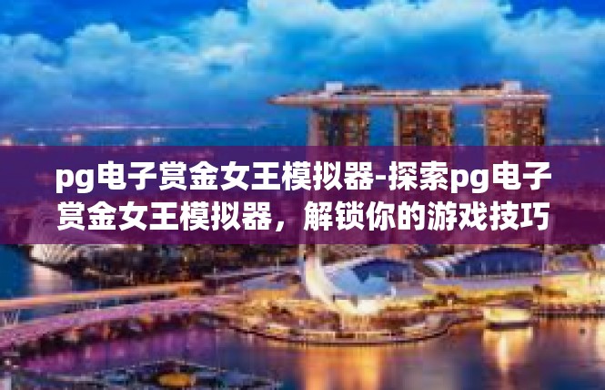 pg电子赏金女王模拟器-探索pg电子赏金女王模拟器，解锁你的游戏技巧与策略-pg电子赏金女王模拟器