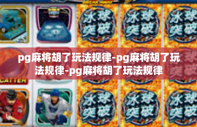 pg麻将胡了玩法规律-pg麻将胡了玩法规律-pg麻将胡了玩法规律