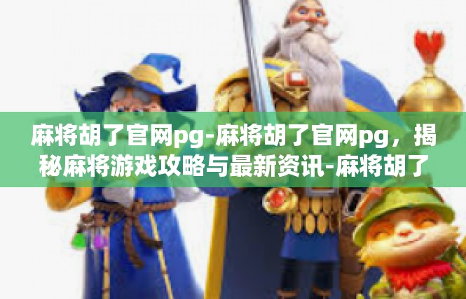 麻将胡了官网pg-麻将胡了官网pg，揭秘麻将游戏攻略与最新资讯-麻将胡了官网pg