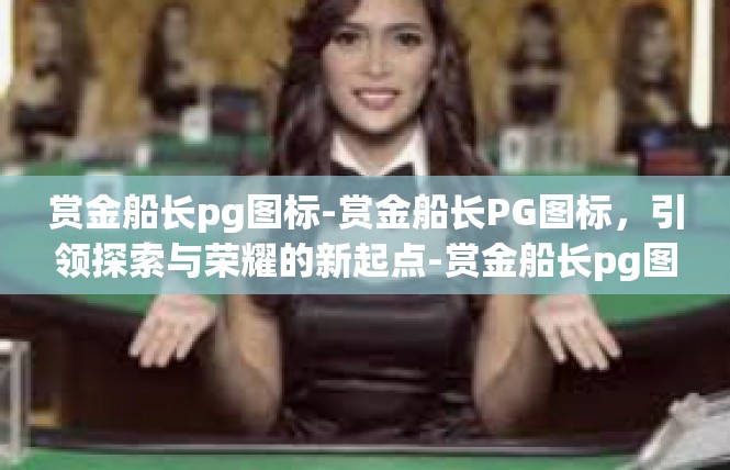 赏金船长pg图标-赏金船长PG图标，引领探索与荣耀的新起点-赏金船长pg图标
