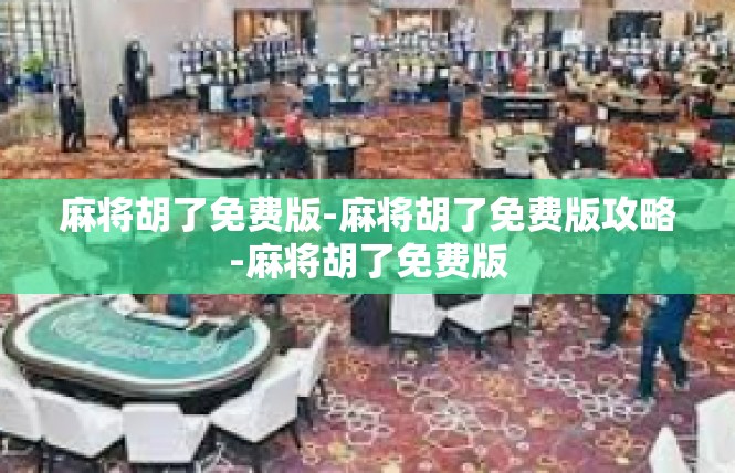 麻将胡了免费版-麻将胡了免费版攻略-麻将胡了免费版