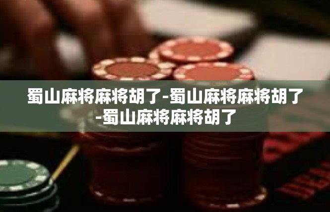蜀山麻将麻将胡了-蜀山麻将麻将胡了-蜀山麻将麻将胡了