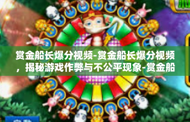 赏金船长爆分视频-赏金船长爆分视频，揭秘游戏作弊与不公平现象-赏金船长爆分视频