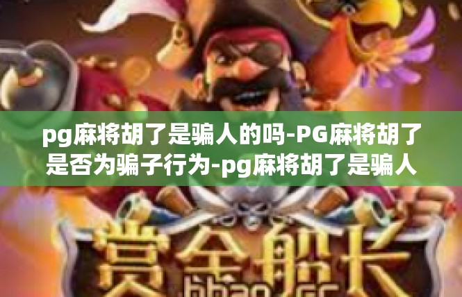 pg麻将胡了是骗人的吗-PG麻将胡了是否为骗子行为-pg麻将胡了是骗人的吗