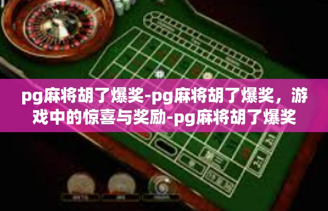 pg麻将胡了爆奖-pg麻将胡了爆奖，游戏中的惊喜与奖励-pg麻将胡了爆奖
