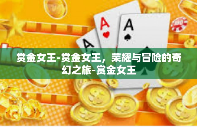 赏金女王-赏金女王，荣耀与冒险的奇幻之旅-赏金女王