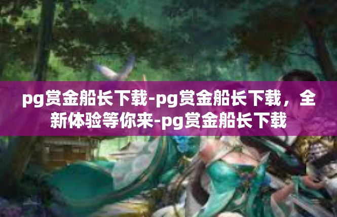 pg赏金船长下载-pg赏金船长下载，全新体验等你来-pg赏金船长下载