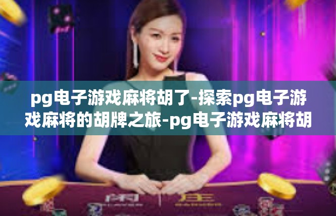 pg电子游戏麻将胡了-探索pg电子游戏麻将的胡牌之旅-pg电子游戏麻将胡了