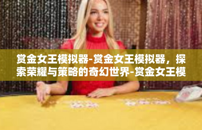 赏金女王模拟器-赏金女王模拟器，探索荣耀与策略的奇幻世界-赏金女王模拟器