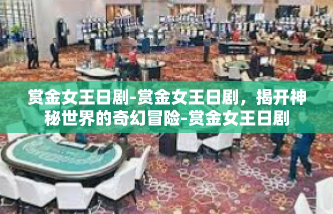 赏金女王日剧-赏金女王日剧，揭开神秘世界的奇幻冒险-赏金女王日剧