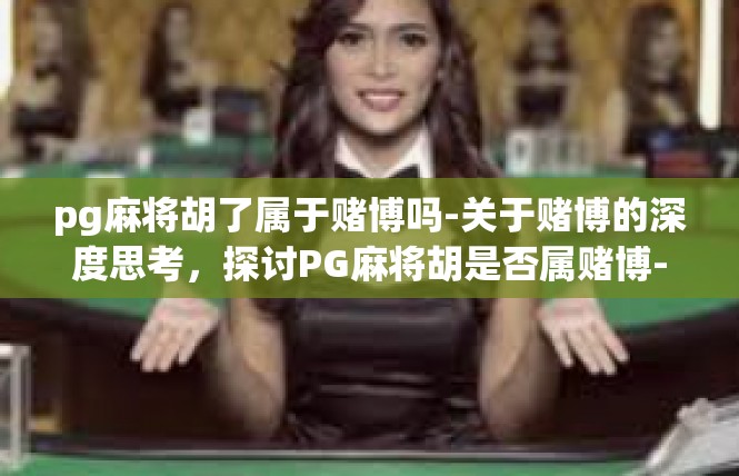 pg麻将胡了属于赌博吗-关于赌博的深度思考，探讨PG麻将胡是否属赌博-pg麻将胡了属于赌博吗