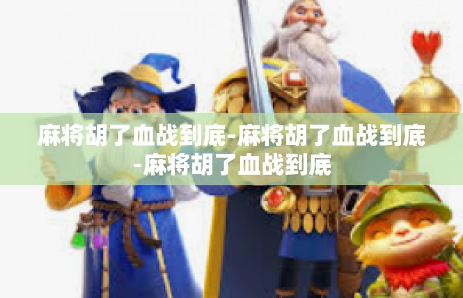 麻将胡了血战到底-麻将胡了血战到底-麻将胡了血战到底
