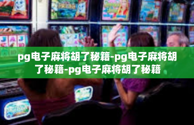 pg电子麻将胡了秘籍-pg电子麻将胡了秘籍-pg电子麻将胡了秘籍