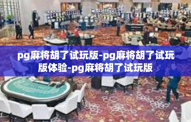 pg麻将胡了试玩版-pg麻将胡了试玩版体验-pg麻将胡了试玩版