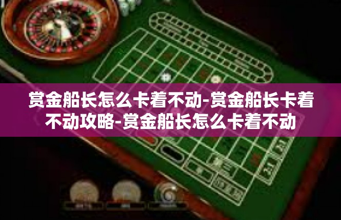 赏金船长怎么卡着不动-赏金船长卡着不动攻略-赏金船长怎么卡着不动