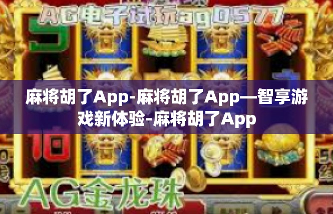 麻将胡了App-麻将胡了App—智享游戏新体验-麻将胡了App
