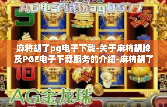 麻将胡了pg电子下载-关于麻将胡牌及PGE电子下载服务的介绍-麻将胡了pg电子下载