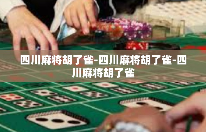 四川麻将胡了雀-四川麻将胡了雀-四川麻将胡了雀