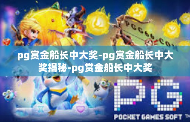 pg赏金船长中大奖-pg赏金船长中大奖揭秘-pg赏金船长中大奖