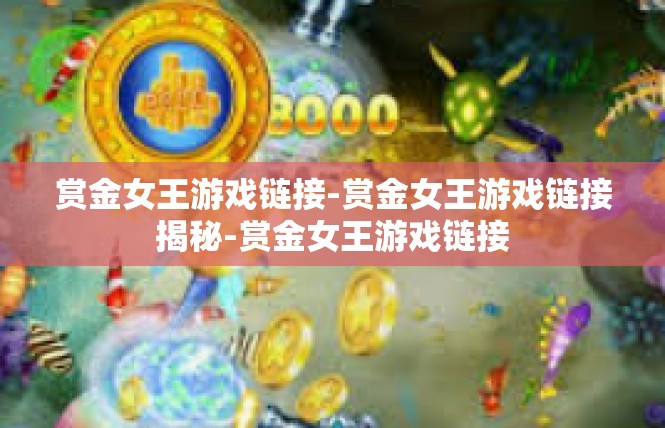 赏金女王游戏链接-赏金女王游戏链接揭秘-赏金女王游戏链接