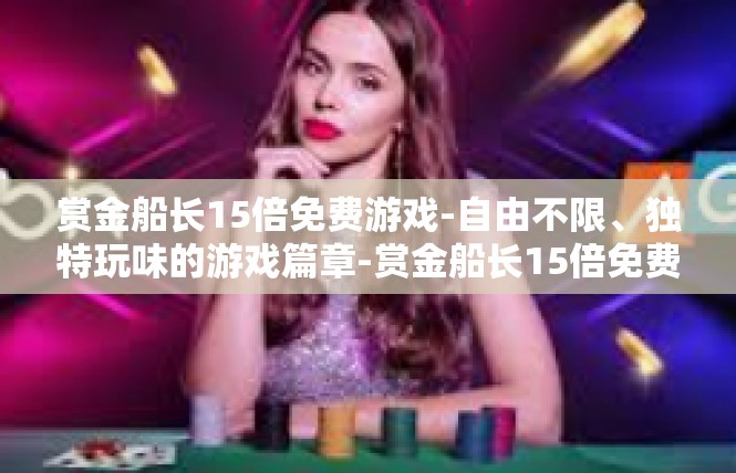 赏金船长15倍免费游戏-自由不限、独特玩味的游戏篇章-赏金船长15倍免费游戏