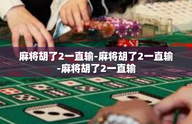 麻将胡了2一直输-麻将胡了2一直输-麻将胡了2一直输