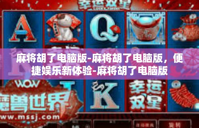 麻将胡了电脑版-麻将胡了电脑版，便捷娱乐新体验-麻将胡了电脑版