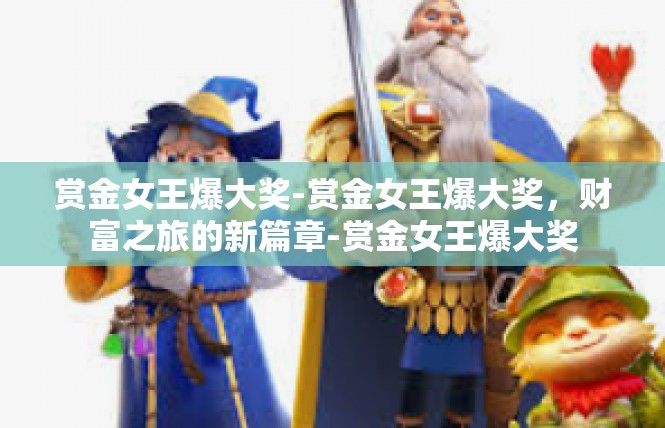 赏金女王爆大奖-赏金女王爆大奖，财富之旅的新篇章-赏金女王爆大奖