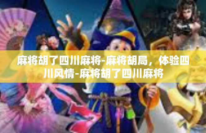 麻将胡了四川麻将-麻将胡局，体验四川风情-麻将胡了四川麻将