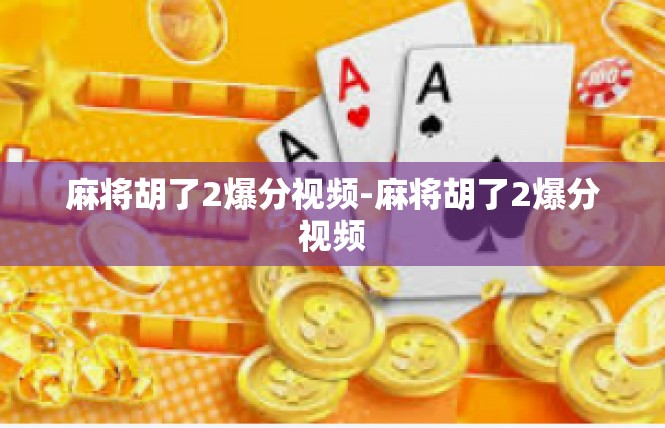 麻将胡了2爆分视频-麻将胡了2爆分视频