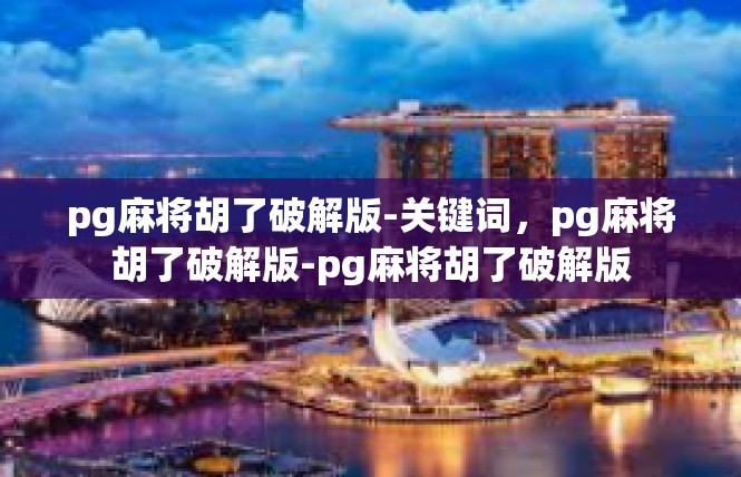 pg麻将胡了破解版-关键词，pg麻将胡了破解版-pg麻将胡了破解版
