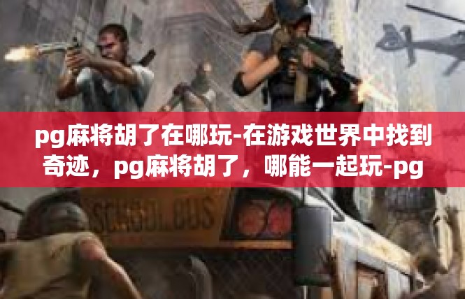 pg麻将胡了在哪玩-在游戏世界中找到奇迹，pg麻将胡了，哪能一起玩-pg麻将胡了在哪玩