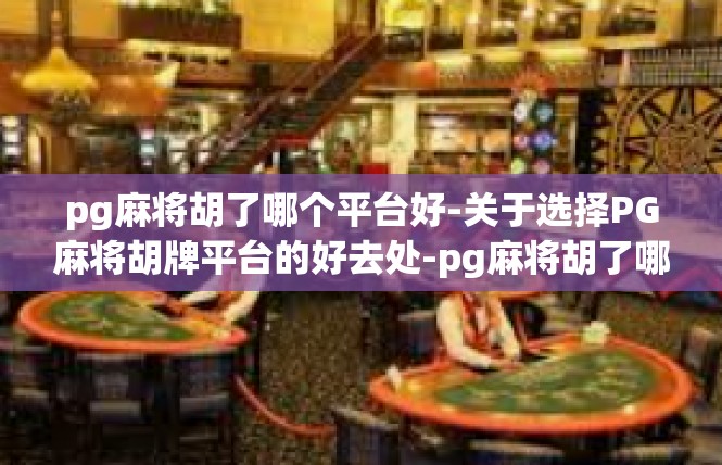 pg麻将胡了哪个平台好-关于选择PG麻将胡牌平台的好去处-pg麻将胡了哪个平台好