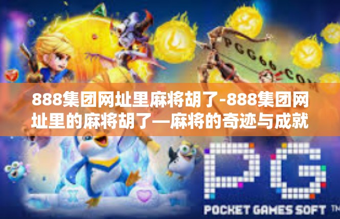 888集团网址里麻将胡了-888集团网址里的麻将胡了—麻将的奇迹与成就-888集团网址里麻将胡了