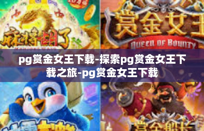 pg赏金女王下载-探索pg赏金女王下载之旅-pg赏金女王下载