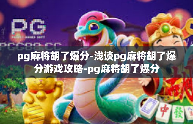 pg麻将胡了爆分-浅谈pg麻将胡了爆分游戏攻略-pg麻将胡了爆分