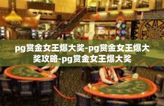 pg赏金女王爆大奖-pg赏金女王爆大奖攻略-pg赏金女王爆大奖